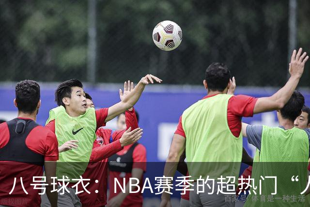 八号球衣：NBA赛季的超热门“人气灯塔