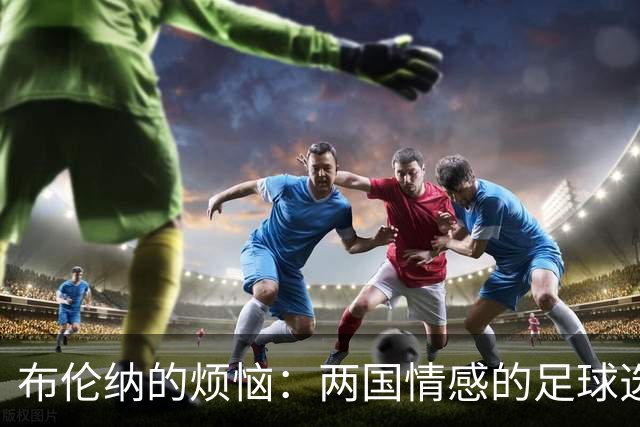 布伦纳的烦恼：两国情感的足球选择