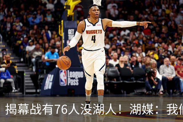 揭幕战有76人没湖人！湖媒：我们有更远大目标