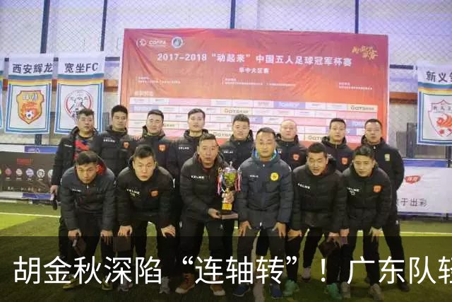 胡金秋深陷“连轴转”！广东队轻松取胜的背后小秘密