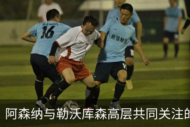 阿森纳与勒沃库森高层共同关注的中国男足天赋中锋