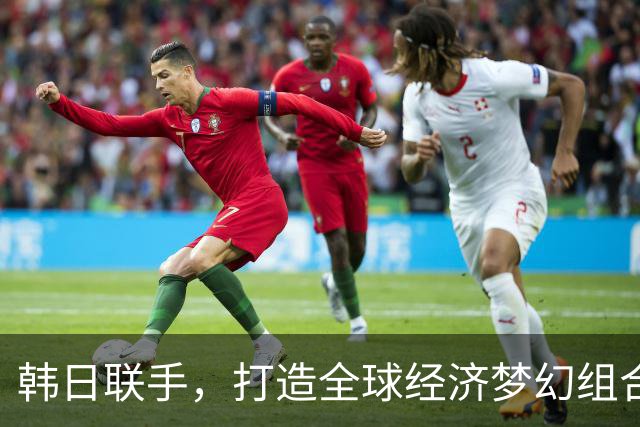 韩日联手，打造全球经济梦幻组合？